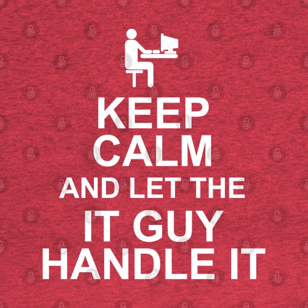 Keep Calm And Let The IT Guy Handle It by MarinasingerDesigns